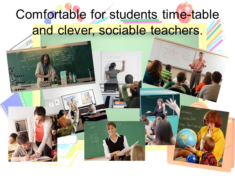 Comfortable for students time-table and clever, sociable teachers.